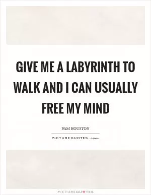Give me a labyrinth to walk and I can usually free my mind Picture Quote #1
