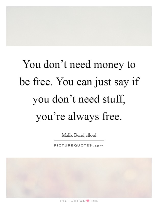You don't need money to be free. You can just say if you don't need stuff, you're always free. Picture Quote #1