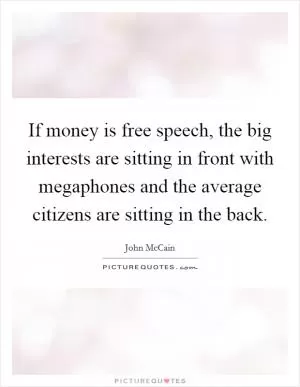 If money is free speech, the big interests are sitting in front with megaphones and the average citizens are sitting in the back Picture Quote #1