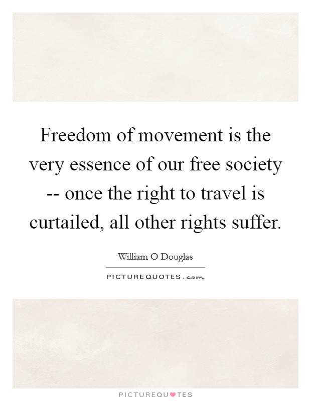 Freedom of movement is the very essence of our free society -- once the right to travel is curtailed, all other rights suffer. Picture Quote #1