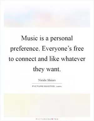 Music is a personal preference. Everyone’s free to connect and like whatever they want Picture Quote #1