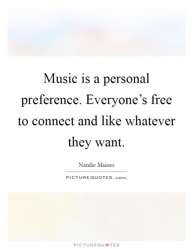 Music is a personal preference. Everyone's free to connect and like whatever they want. Picture Quote #1