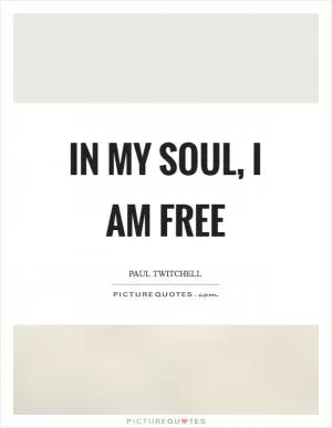 In my soul, I am free Picture Quote #1