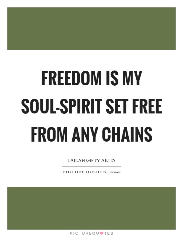 Freedom is my soul-spirit set free from any chains Picture Quote #1