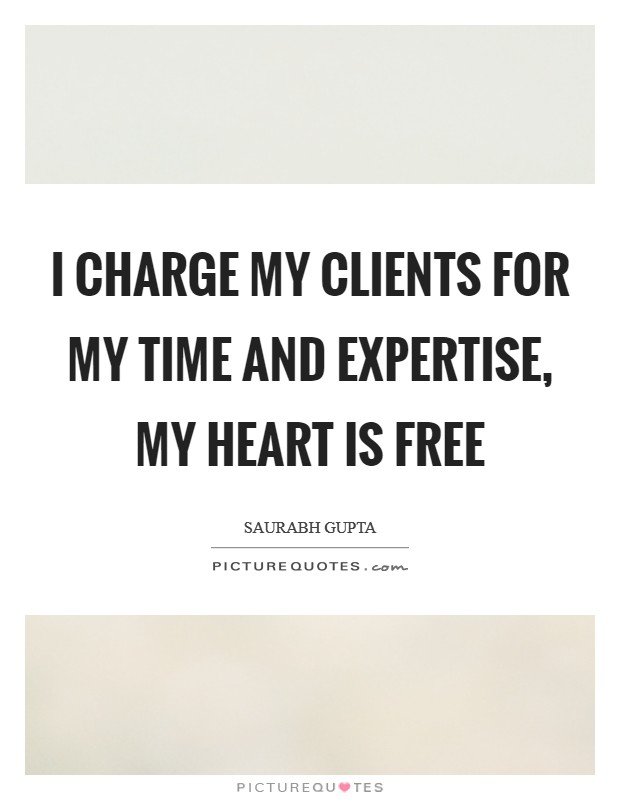 I charge my clients for my time and expertise, my heart is free Picture Quote #1