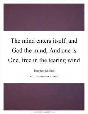 The mind enters itself, and God the mind, And one is One, free in the tearing wind Picture Quote #1