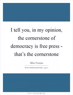I tell you, in my opinion, the cornerstone of democracy is free press - that’s the cornerstone Picture Quote #1