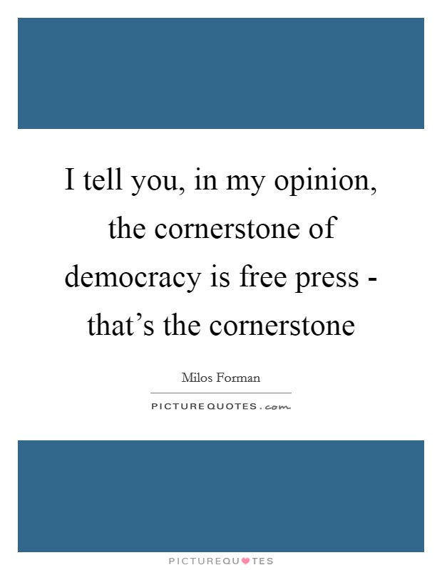 I tell you, in my opinion, the cornerstone of democracy is free press - that's the cornerstone Picture Quote #1