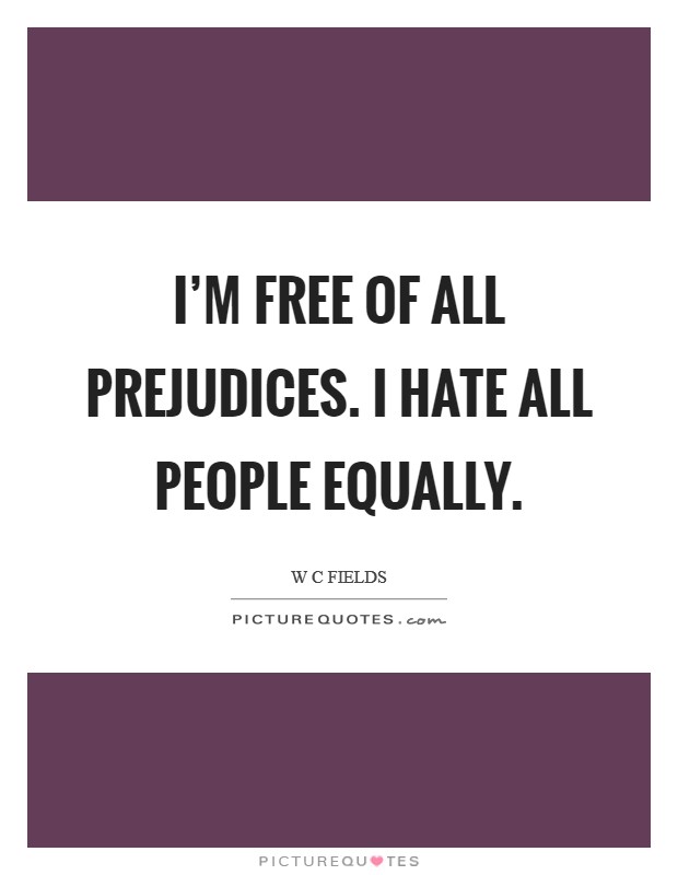 I'm free of all prejudices. I hate all people equally. Picture Quote #1