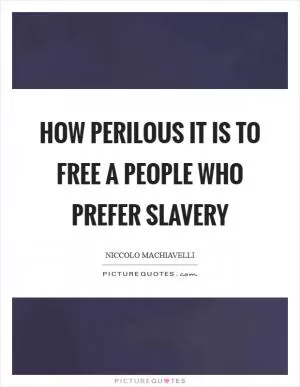 How perilous it is to free a people who prefer slavery Picture Quote #1
