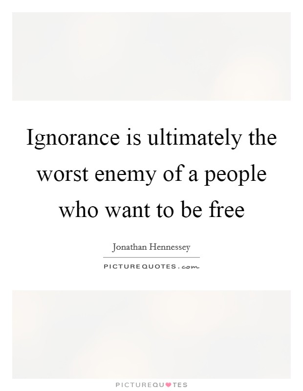 Ignorance is ultimately the worst enemy of a people who want to be free Picture Quote #1