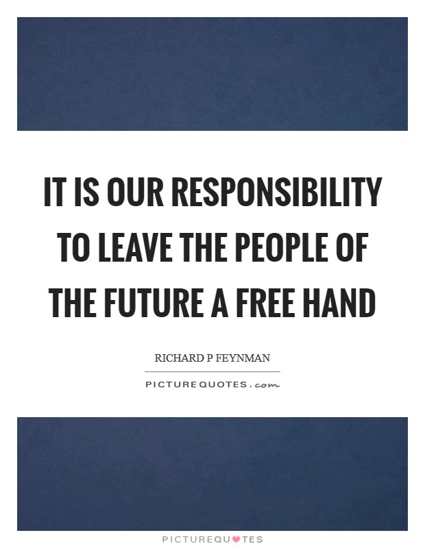It is our responsibility to leave the people of the future a free hand Picture Quote #1