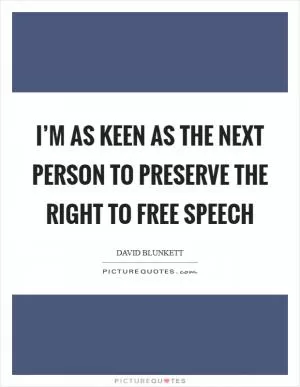 I’m as keen as the next person to preserve the right to free speech Picture Quote #1