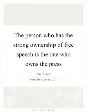 The person who has the strong ownership of free speech is the one who owns the press Picture Quote #1