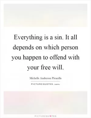 Everything is a sin. It all depends on which person you happen to offend with your free will Picture Quote #1