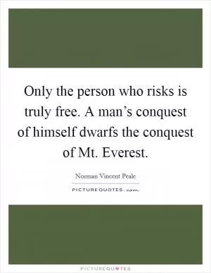 Only the person who risks is truly free. A man’s conquest of himself dwarfs the conquest of Mt. Everest Picture Quote #1