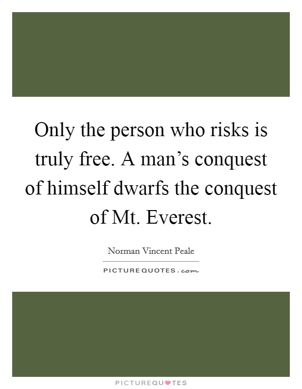 Only the person who risks is truly free. A man's conquest of himself dwarfs the conquest of Mt. Everest. Picture Quote #1