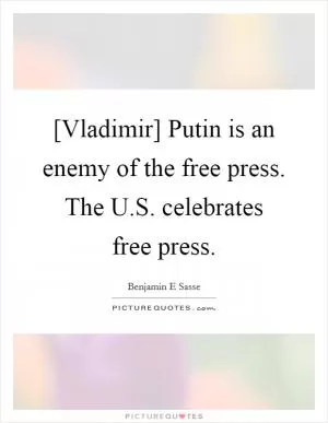 [Vladimir] Putin is an enemy of the free press. The U.S. celebrates free press Picture Quote #1