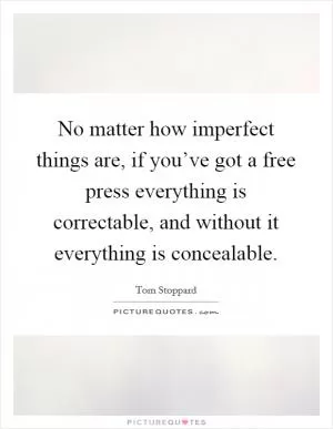 No matter how imperfect things are, if you’ve got a free press everything is correctable, and without it everything is concealable Picture Quote #1