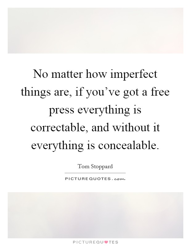 No matter how imperfect things are, if you've got a free press everything is correctable, and without it everything is concealable. Picture Quote #1