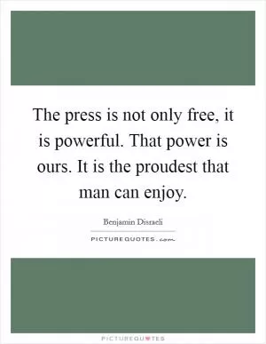 The press is not only free, it is powerful. That power is ours. It is the proudest that man can enjoy Picture Quote #1