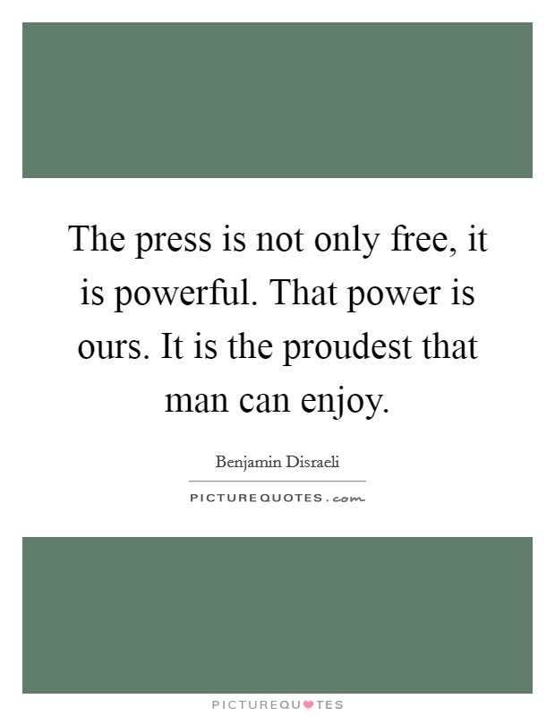 The press is not only free, it is powerful. That power is ours. It is the proudest that man can enjoy. Picture Quote #1
