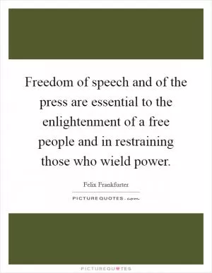 Freedom of speech and of the press are essential to the enlightenment of a free people and in restraining those who wield power Picture Quote #1