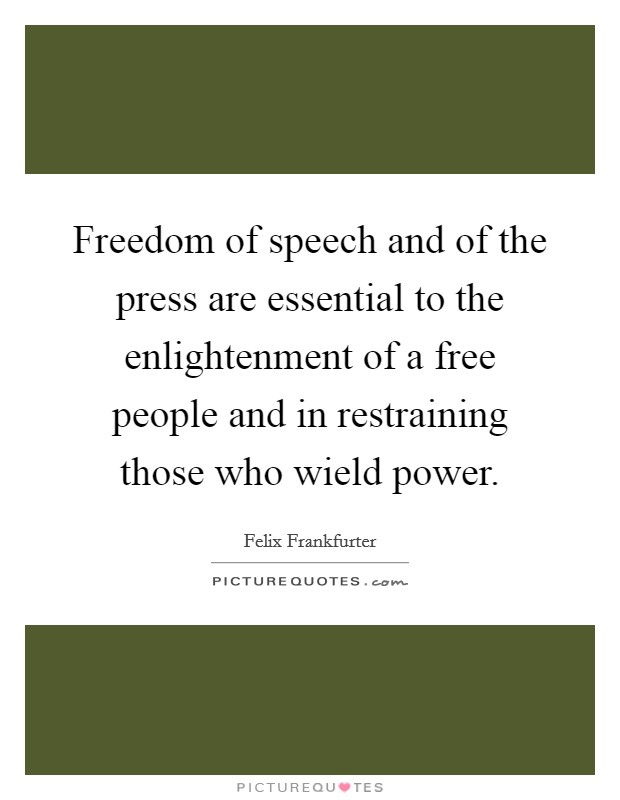 Freedom of speech and of the press are essential to the enlightenment of a free people and in restraining those who wield power. Picture Quote #1