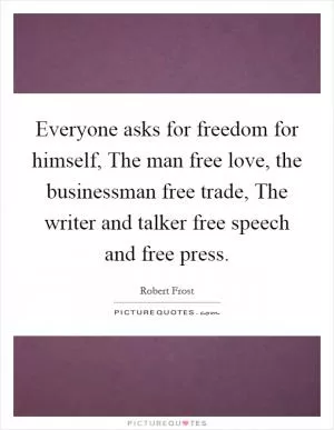 Everyone asks for freedom for himself, The man free love, the businessman free trade, The writer and talker free speech and free press Picture Quote #1