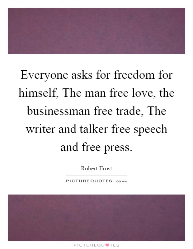 Everyone asks for freedom for himself, The man free love, the businessman free trade, The writer and talker free speech and free press. Picture Quote #1