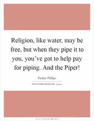Religion, like water, may be free, but when they pipe it to you, you’ve got to help pay for piping. And the Piper! Picture Quote #1