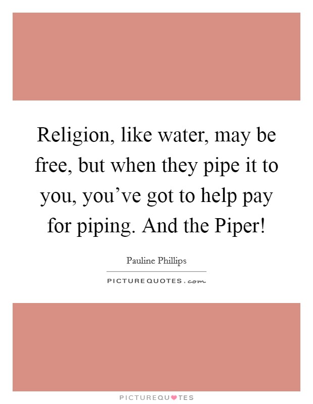 Religion, like water, may be free, but when they pipe it to you, you've got to help pay for piping. And the Piper! Picture Quote #1