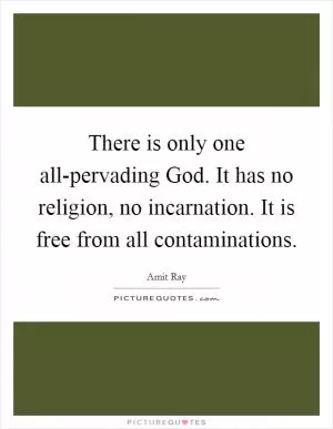 There is only one all-pervading God. It has no religion, no incarnation. It is free from all contaminations Picture Quote #1