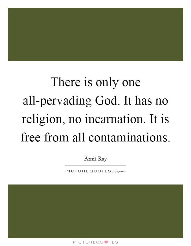 There is only one all-pervading God. It has no religion, no incarnation. It is free from all contaminations. Picture Quote #1