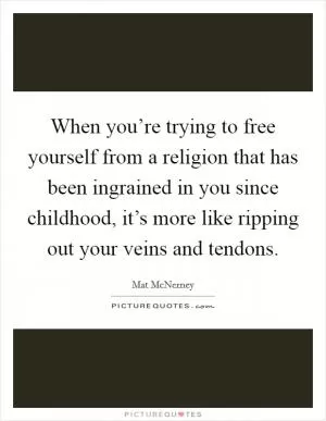 When you’re trying to free yourself from a religion that has been ingrained in you since childhood, it’s more like ripping out your veins and tendons Picture Quote #1