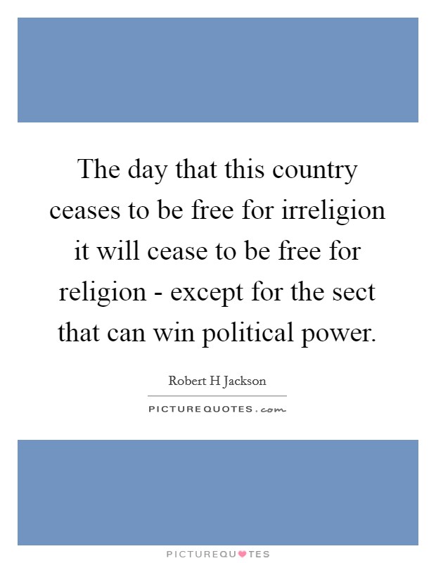 The day that this country ceases to be free for irreligion it will cease to be free for religion - except for the sect that can win political power. Picture Quote #1