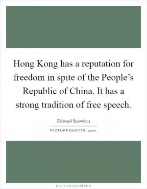 Hong Kong has a reputation for freedom in spite of the People’s Republic of China. It has a strong tradition of free speech Picture Quote #1