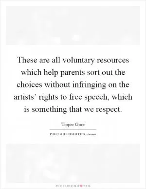 These are all voluntary resources which help parents sort out the choices without infringing on the artists’ rights to free speech, which is something that we respect Picture Quote #1