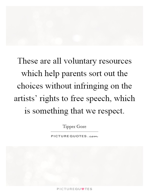 These are all voluntary resources which help parents sort out the choices without infringing on the artists' rights to free speech, which is something that we respect. Picture Quote #1