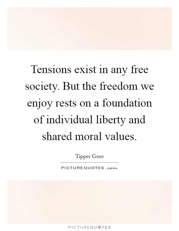 Tensions exist in any free society. But the freedom we enjoy rests on a foundation of individual liberty and shared moral values. Picture Quote #1