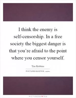 I think the enemy is self-censorship. In a free society the biggest danger is that you’re afraid to the point where you censor yourself Picture Quote #1