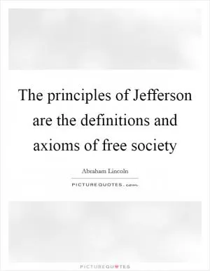 The principles of Jefferson are the definitions and axioms of free society Picture Quote #1