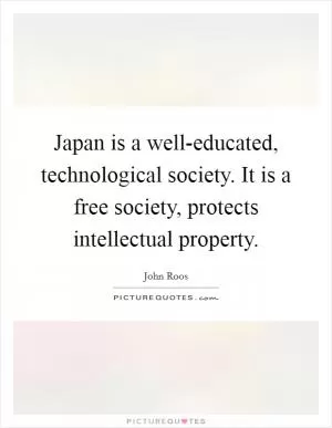 Japan is a well-educated, technological society. It is a free society, protects intellectual property Picture Quote #1