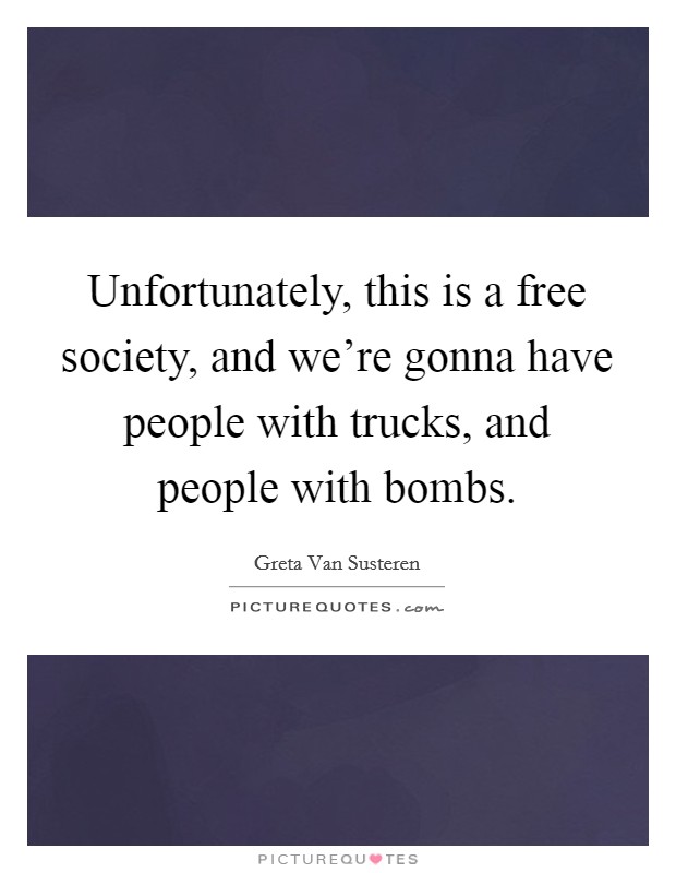 Unfortunately, this is a free society, and we're gonna have people with trucks, and people with bombs. Picture Quote #1