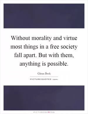 Without morality and virtue most things in a free society fall apart. But with them, anything is possible Picture Quote #1