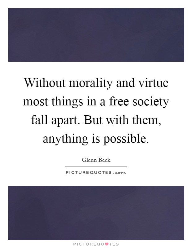Without morality and virtue most things in a free society fall apart. But with them, anything is possible. Picture Quote #1