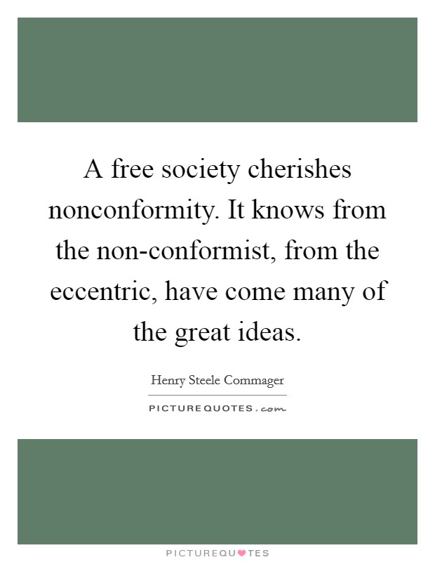 A free society cherishes nonconformity. It knows from the non-conformist, from the eccentric, have come many of the great ideas. Picture Quote #1