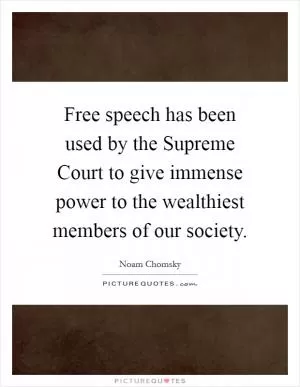 Free speech has been used by the Supreme Court to give immense power to the wealthiest members of our society Picture Quote #1