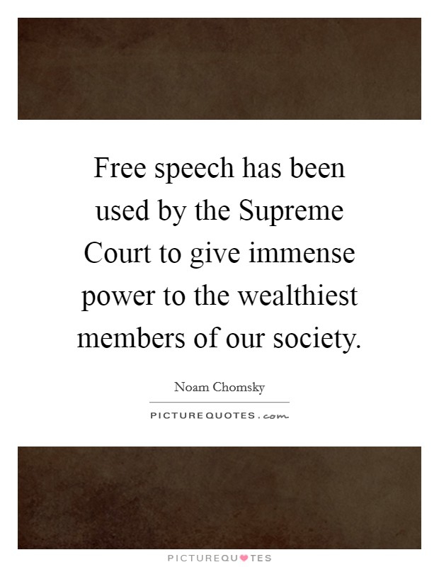 Free speech has been used by the Supreme Court to give immense power to the wealthiest members of our society. Picture Quote #1