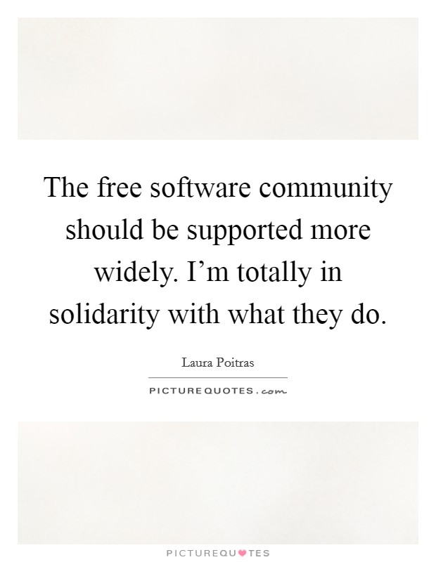 The free software community should be supported more widely. I'm totally in solidarity with what they do. Picture Quote #1